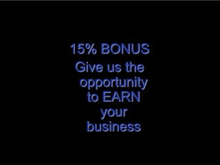 15% BONUS
 Give us the
 opportunity
  to EARN
     your
  business
 