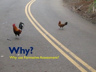 Why? 
Why use Formative Assessment? 
 