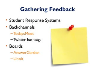 Gathering Feedback 
• Student Response Systems 
• Backchannels 
–TodaysMeet 
–Twitter hashtags 
• Boards 
–AnswerGarden 
–...