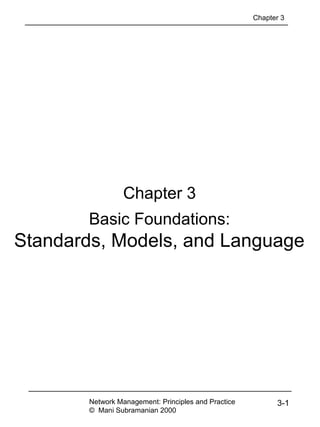 Chapter 3
Basic Foundations:
Standards, Models, and Language
Network Management: Principles and Practice
© Mani Subramanian 2000
3-1
Chapter 3
 