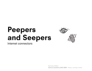 Peepers
and Seepers
internet connectors




                      Nicholas Wallen
                      Domus Academy MID 2009 / thesis: concept review
 