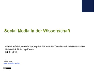 Ulrich Herb
www.scinoptica.com
Social Media in der Wissenschaft
doknet - Graduiertenförderung der Fakultät der Gesellschaftswissenschaften
Universität Duisburg-Essen
04.03.2016
 
