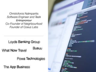 Christoforos Nalmpantis
Software Engineer and Tech
Entrepreneur
Co-Founder of Neighbourfood
Founder of Coeus Labs
Loyds Banking Group
Powa Technologies
Busuu
What Now Travel
The App Business
 