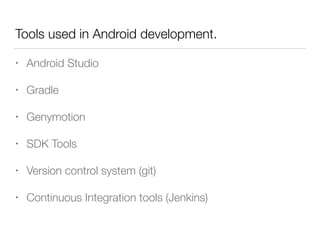 Tools used in Android development.
• Android Studio
• Gradle
• Genymotion
• SDK Tools
• Version control system (git)
• Continuous Integration tools (Jenkins)
 