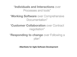 –Manifesto for Agile Software Development
“Customer Collaboration over Contract
negotiation”
“Working Software over Comprehensive
Documentation”
“Individuals and Interactions over
Processes and tools”
“Responding to change over Following a
plan”
 