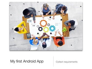 My ﬁrst Android App Collect requirements
 