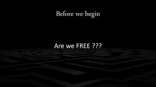 Before we begin 
Are we FREE ??? 
 