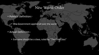 New World Order 
• Political Definition:- 
• One Government applied all over the world 
• Actual Definition:- 
• Everyone should be a slave, ruled by “The Elite Class” 
 