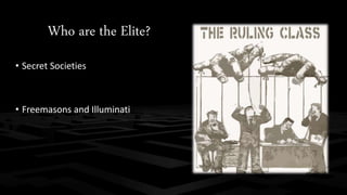 Who are the Elite? 
• Secret Societies 
• Freemasons and Illuminati 
 