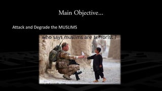Main Objective… 
Attack and Degrade the MUSLIMS 
 