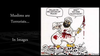 Muslims are 
Terrorists… 
In Images 
 
