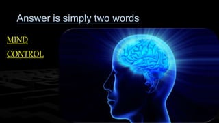 Answer is simply two words 
MIND 
CONTROL 
 
