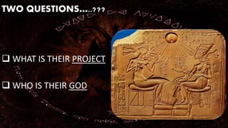 TWO QUESTIONS…..??? 
 WHAT IS THEIR PROJECT 
 WHO IS THEIR GOD 
 