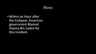 Blame
• Within an Hour after
the Collapse, American
government Blamed
Osama Bin Laden for
this Incident.
 
