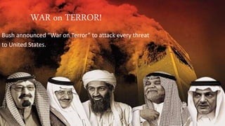 WAR on TERROR!
Bush announced “War on Terror” to attack every threat
to United States.
 