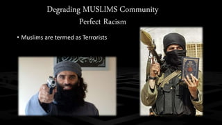 Degrading MUSLIMS Community
Perfect Racism
• Muslims are termed as Terrorists
 