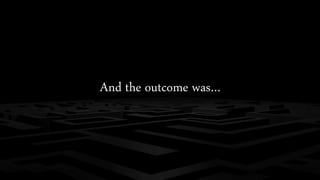 And the outcome was…
 