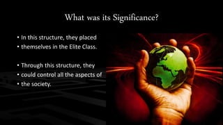 What was its Significance?
• In this structure, they placed
• themselves in the Elite Class.
• Through this structure, they
• could control all the aspects of
• the society.
 