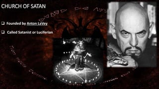 CHURCH OF SATAN
 Founded by Anton LaVey
 Called Satanist or Luciferian
 