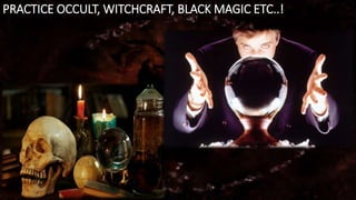 PRACTICE OCCULT, WITCHCRAFT, BLACK MAGIC ETC..!
 