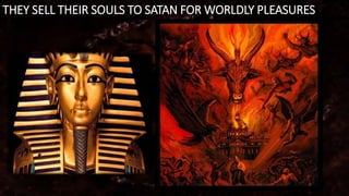 THEY SELL THEIR SOULS TO SATAN FOR WORLDLY PLEASURES
 