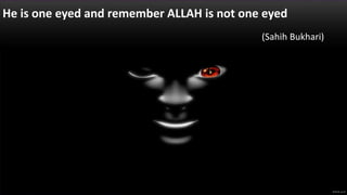 He is one eyed and remember ALLAH is not one eyed
(Sahih Bukhari)
 