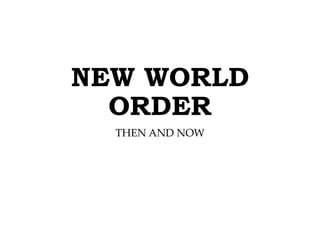 NEW WORLD
ORDER
THEN AND NOW
 