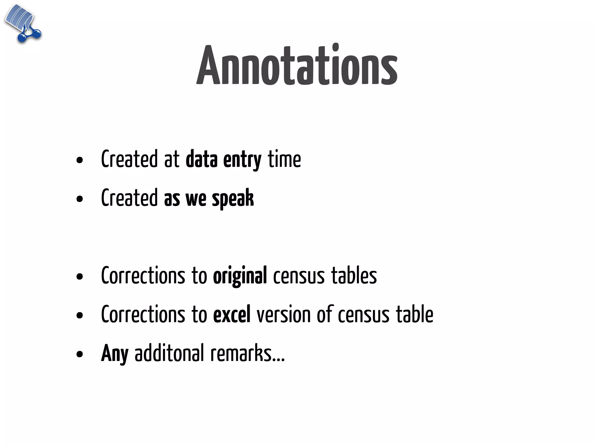 Annotations
•   Created at data entry time
•   Created as we speak


•   Corrections to original census tables
•   Corrections to excel version of census table
•   Any additonal remarks...
 