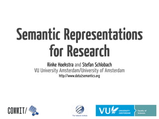 Semantic Representations
     for Research
          Rinke Hoekstra and Stefan Schlobach
   VU University Amsterdam/University of Amsterdam
               http://www.data2semantics.org
 
