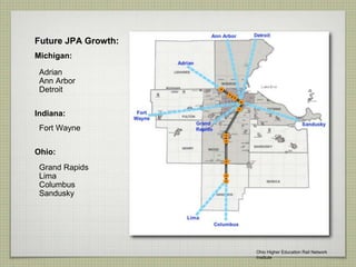 Future JPA Growth:
Michigan:
Adrian
Ann Arbor
Detroit
Indiana:
Fort Wayne
Ohio:
Grand Rapids
Lima
Columbus
Sandusky
Ohio Higher Education Rail Network
Institute
 