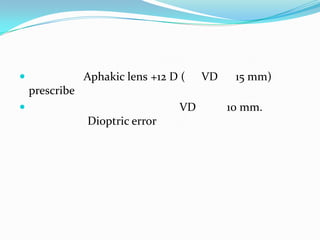 

Aphakic lens +12 D (

VD

15 mm)

prescribe


VD
Dioptric error

10 mm.

 