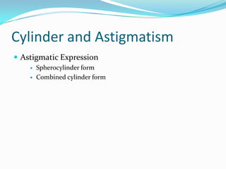 Cylinder and Astigmatism
 Astigmatic Expression



Spherocylinder form
Combined cylinder form

 