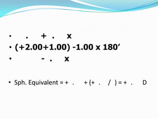 .
+ .
x
• (+2.00+1.00) -1.00 x 180’
•
- .
x
•

• Sph. Equivalent = + .

+ (+ .

/ )=+ .

D

 