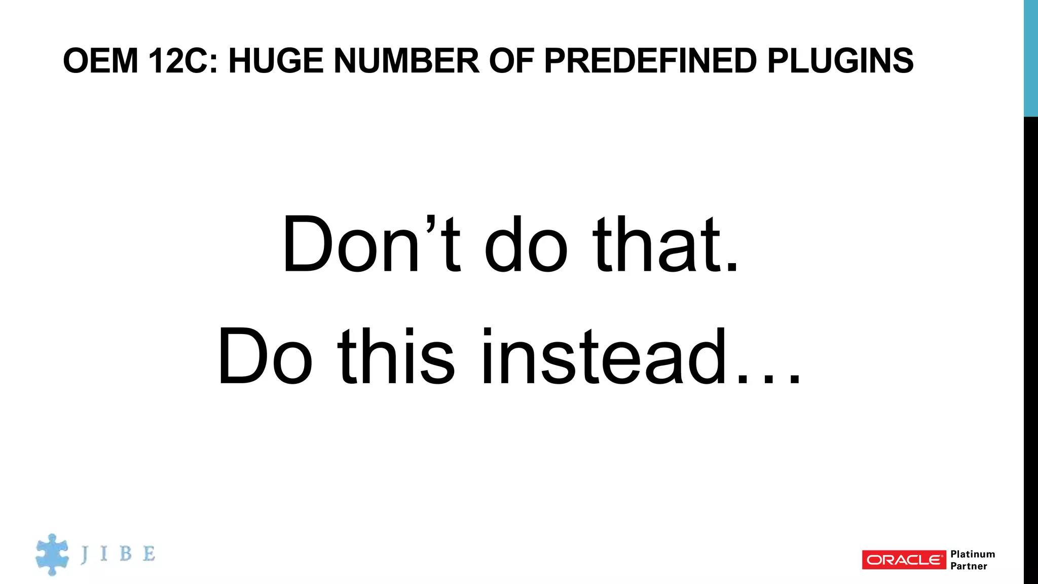 OEM 12C: HUGE NUMBER OF PREDEFINED PLUGINS
Don’t do that.
Do this instead…
 