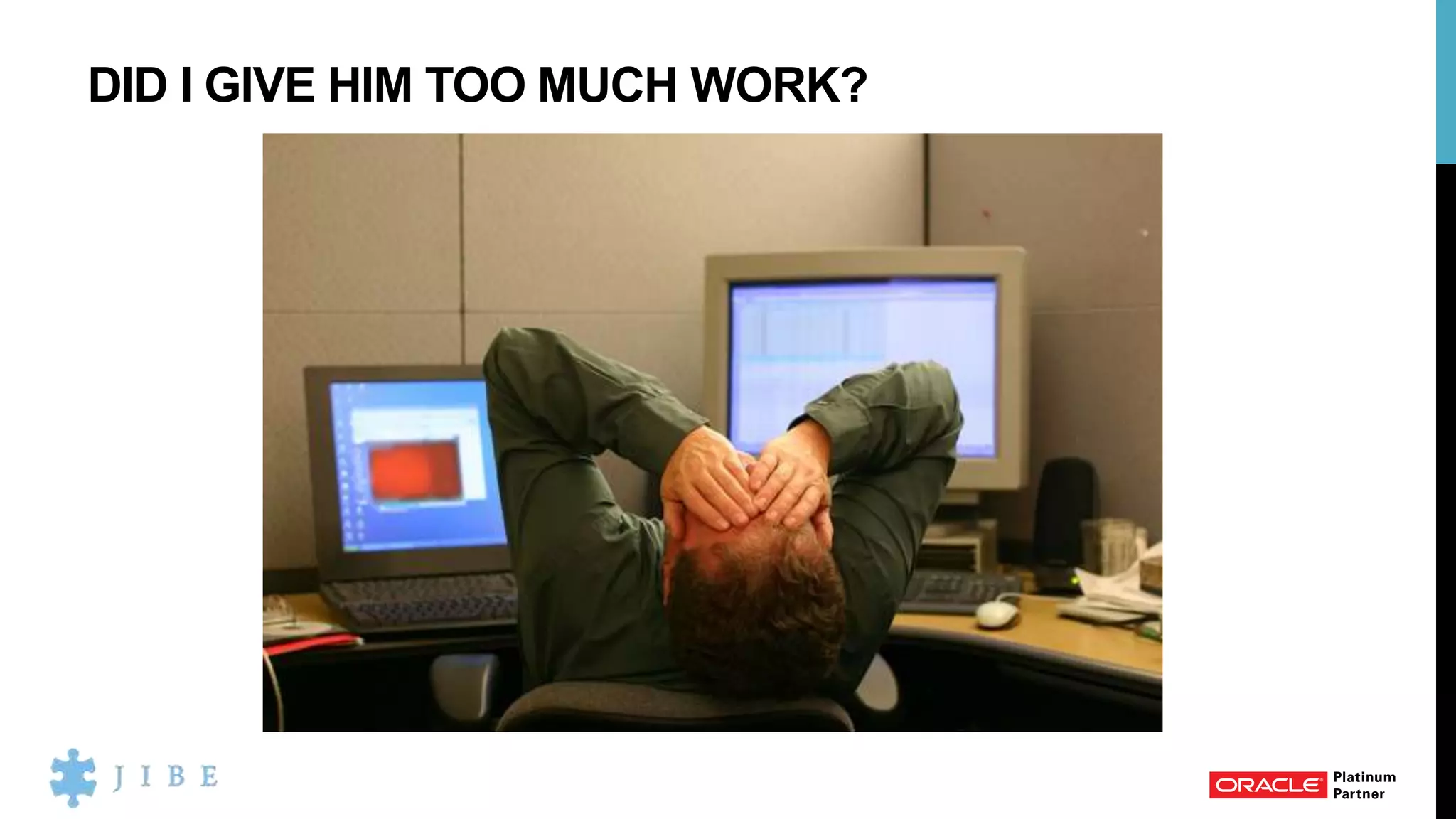 DID I GIVE HIM TOO MUCH WORK?
 