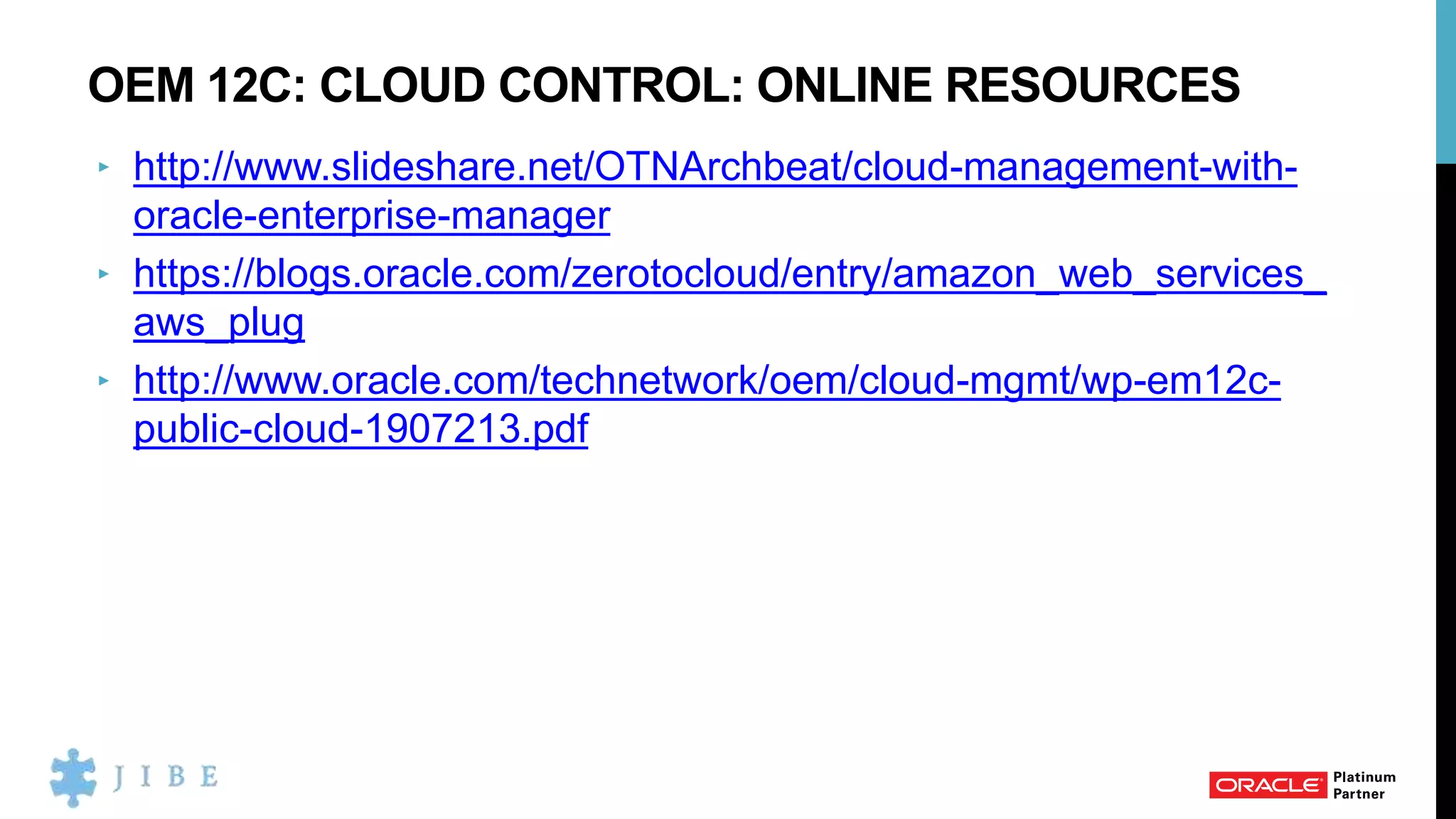 OEM 12C: CLOUD CONTROL: ONLINE RESOURCES
‣ http://www.slideshare.net/OTNArchbeat/cloud-management-with-
oracle-enterprise-manager
‣ https://blogs.oracle.com/zerotocloud/entry/amazon_web_services_
aws_plug
‣ http://www.oracle.com/technetwork/oem/cloud-mgmt/wp-em12c-
public-cloud-1907213.pdf
 