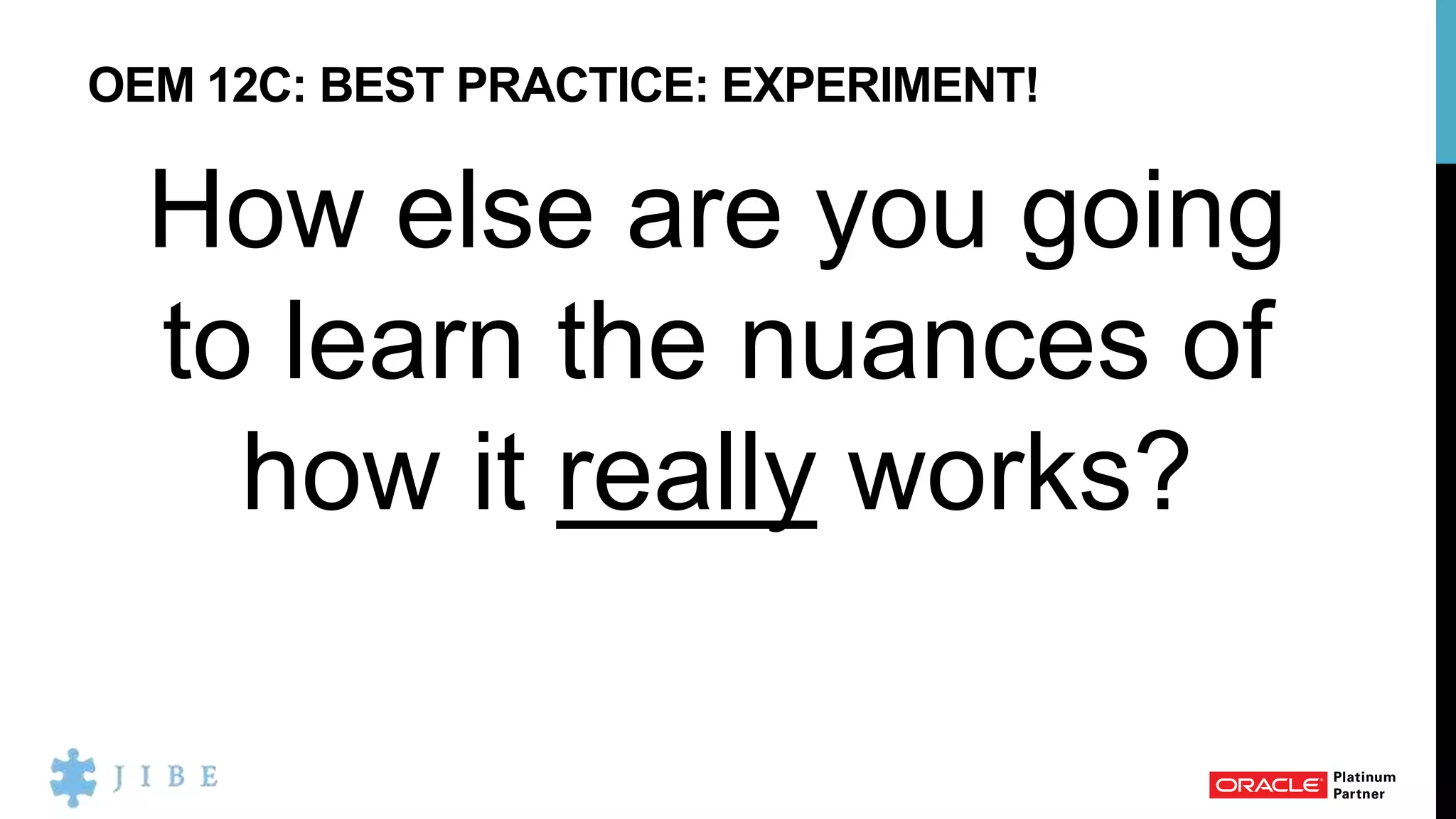 OEM 12C: BEST PRACTICE: EXPERIMENT!
How else are you going
to learn the nuances of
how it really works?
 