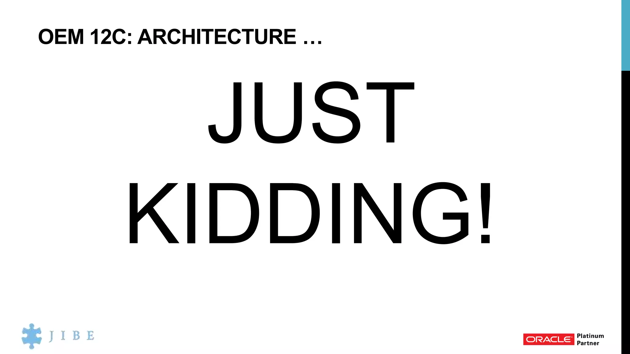 OEM 12C: ARCHITECTURE …
JUST
KIDDING!
 