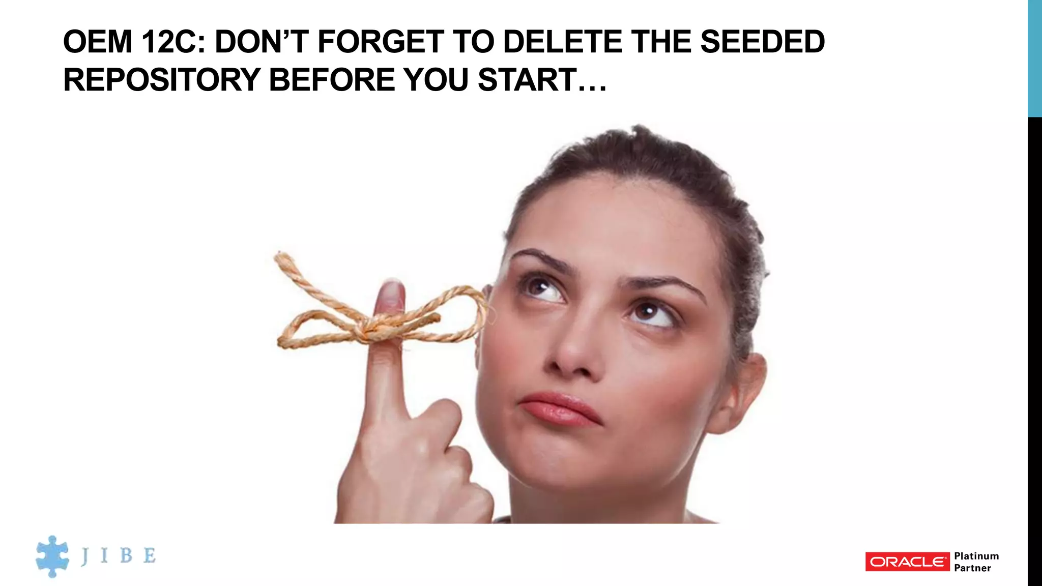 OEM 12C: DON’T FORGET TO DELETE THE SEEDED
REPOSITORY BEFORE YOU START…
 