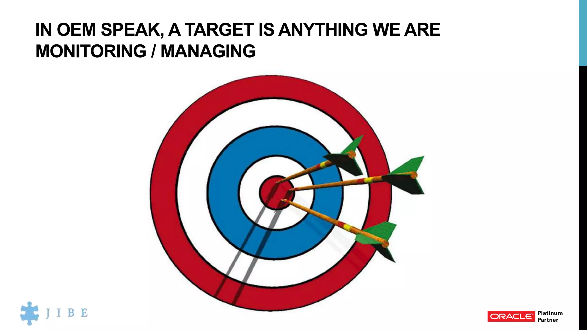 IN OEM SPEAK, A TARGET IS ANYTHING WE ARE
MONITORING / MANAGING
 