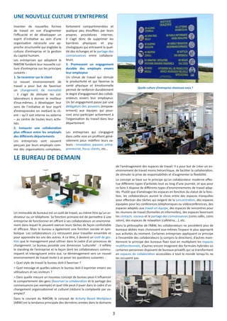 Inventer de nouvelles formes
de travail en vue d’augmenter
l’efficacité et de développer un
esprit d’initiative au sein d’une
organisation nécessite une ap-
proche structurelle qui englobe la
culture d’entreprise et la gestion
du capital humain.
Les entreprises qui adoptent le
NWOW fondent leur nouvelle cul-
ture d’entreprise sur les principes
suivants :
1. Se recentrer sur le client
Le nouvel environnement de
travail a pour but de favoriser
un changement de mentalité
: il s’agit de stimuler les col-
laborateurs à donner le meilleur
d’eux-mêmes, à développer leur
sens de l’initiative et leur esprit
d’entreprendre en mettant le cli-
ent – qu’il soit interne ou externe
– au centre de toutes leurs activ-
ités
2. Instaurer une collaboration
plus efficace entre les employés
des différents départements
Les entreprises sont souvent
perçues par leurs employés com-
me des organisations complexes,
fortement compartimentées et
quelque peu étouffées par leurs
propres procédures internes.
Il s’agit donc de supprimer les
barrières physiques et psy-
chologiques qui entravent la qual-
ité des échanges et le partage des
connaissances entre collabora-
teurs
3. Promouvoir un engagement
durable des employés envers
leur employeur
Un climat de travail qui stimule
la productivité et qui favorise la
santé physique et émotionnelle
permet de renforcer durablement
le degré d’engagement des collab-
orateurs envers leur employeur.
Un tel engagement passe par une
délégation des pouvoirs (empow-
erment) aux équipes qui pour-
ront ainsi participer activement à
l’organisation du travail dans leur
département
Les entreprises qui s’engagent
dans cette voie en profitent géné-
ralement pour redéfinir leurs va-
leurs : innovation, passion, entre-
preneuriat, focus clients, etc…
Un immeuble de bureaux est un outil de travail, au même titre qu’un or-
dinateur ou un téléphone. Sa fonction primaire est de permettre à une
entreprise de fonctionner en offrant à ses collaborateurs un environne-
ment dans lequel ils peuvent exercer leurs tâches de façon confortable
et efficace. Mais le bureau a également une fonction sociale et sym-
bolique. Les collaborateurs s’y retrouvent pour travailler ensemble et
pour apprendre les uns des autres. A ce titre, il devient un outil de ges-
tion que le management peut utiliser dans le cadre d’un processus de
changement. Le bureau possède une dimension ‘culturelle’ : il reflète
le standing de l’entreprise et la façon dont les collaborateurs commu-
niquent et interagissent entre eux. Le déménagement vers un nouvel
environnement de travail invite à se poser les questions suivantes :
> Quel style de travail le bureau doit-il favoriser ?
> Quel message et quelles valeurs le bureau doit-il exprimer envers ses
utilisateurs et ses visiteurs ?
> Dans quelle mesure un nouveau concept de bureau peut-il influencer
le comportement des gens (favoriser la collaboration et le partage des
connaissances par exemple) et quel rôle peut-il jouer dans le cadre d’un
changement organisationnel et culturel (réduire la complexité par ex-
emple)?
Dans la courant du NWOW, le concept de Activity Based Workplace
(ABW) est la tendance principale des dernières années dans le domaine
de l’aménagement des espaces de travail. Il a pour but de créer un en-
vironnement de travail moins hiérarchique, de faciliter la collaboration,
de stimuler la prise de responsabilités et d’augmenter la flexibilité.
Le concept se base sur le principe qu’un collaborateur moderne effec-
tue différents types d’activités tout au long d’une journée, et que pour
ce faire il dispose de différents types d’environnements de travail adap-
tés. Plutôt que d’aménager les espaces en fonction du statut de la fonc-
tion, les collaborateurs auront le choix entre des espaces tranquilles
pour effectuer des tâches qui exigent de la concentration, des espaces
équipées pour les conférences téléphoniques ou vidéoconférences, des
espaces adaptés aux travail en équipe, des espaces de rencontres pour
les réunions de travail (formelles et informelles), des espaces favorisant
les contacts sociaux et le partage des connaissances (coins cafés, coins
salon), des espaces de relaxation (cafétéria,…), etc.
Dans la philosophie de l’ABW, les collaborateurs ne possèdent plus de
bureaux dédiés mais choisissent eux-mêmes l’espace le plus approprié
aux activités du moment. Certaines entreprises appliquent ce principe
à l’ensemble des collaborateurs (y compris la direction), d’autres main-
tiennent le principe des bureaux fixes tout en multipliant les espaces
multifonctionnels, d’autres encore imaginent des formules hybrides où
certaines personnes disposent de bureaux privatifs qui se transforment
en espaces de collaboration accessibles à tout le monde lorsqu’ils ne
les occupent pas.
LE BUREAU DE DEMAIN
UNE NOUVELLE CULTURE D’ENTREPRISE
3
Quelle culture d’entreprise choisissez-vous ?
 