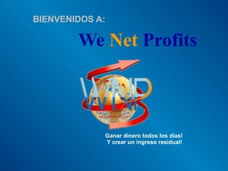 We   Net   Profits BIENVENIDOS A: Ganar dinero todos los días! Y crear un ingreso residual! 
