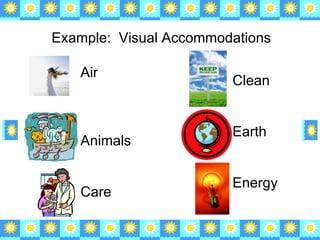 Example:  Visual Accommodations Air Animals Care Clean Earth Energy 