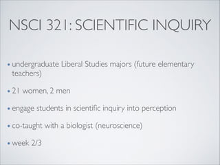 NSCI 321: SCIENTIFIC INQUIRY
• undergraduate Liberal Studies majors (future elementary
teachers)	

• 21 women, 2 men	

• e...