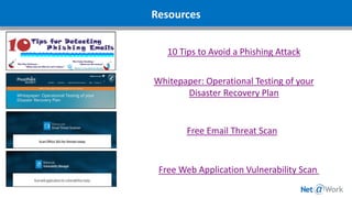 Resources
10 Tips to Avoid a Phishing Attack
Whitepaper: Operational Testing of your
Disaster Recovery Plan
Free Email Threat Scan
Free Web Application Vulnerability Scan
 