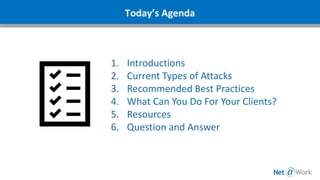 Today’s Agenda
1. Introductions
2. Current Types of Attacks
3. Recommended Best Practices
4. What Can You Do For Your Clients?
5. Resources
6. Question and Answer
 