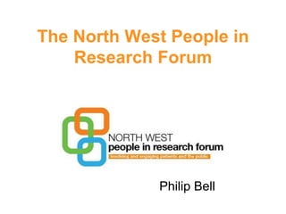 The North West People in Research Forum 
Philip Bell  