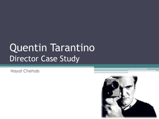 Quentin Tarantino 
Director Case Study 
Hayat Chehab 
 