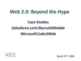 Web 2.0: Beyond the Hype
          Case Studies
Salesforce.com|Recruit2Mobile
     Microsoft|Jobs2Web




                        March 27th, 2009
 