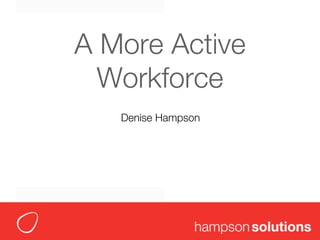A More Active
  Workforce
   Denise Hampson




                    1
 